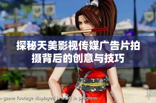 探秘天美影视传媒广告片拍摄背后的创意与技巧