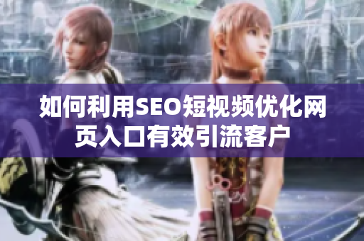 如何利用SEO短视频优化网页入口有效引流客户