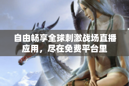 自由畅享全球刺激战场直播应用，尽在免费平台里