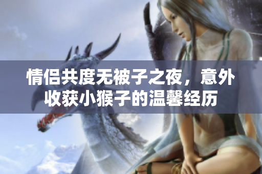 情侣共度无被子之夜，意外收获小猴子的温馨经历
