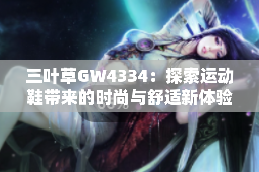 三叶草GW4334：探索运动鞋带来的时尚与舒适新体验