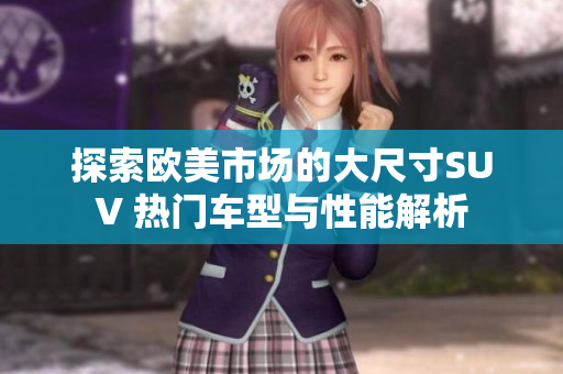 探索欧美市场的大尺寸SUV 热门车型与性能解析
