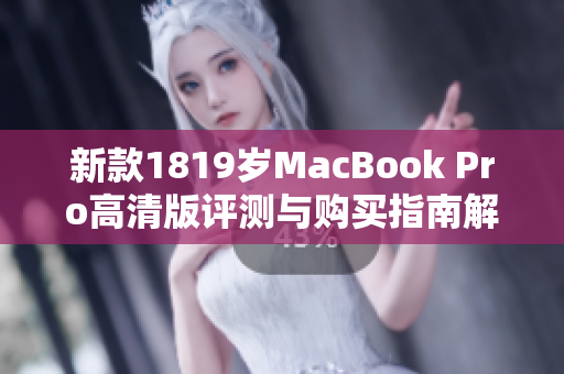 新款1819岁MacBook Pro高清版评测与购买指南解析