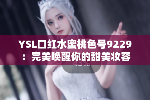YSL口红水蜜桃色号9229：完美唤醒你的甜美妆容