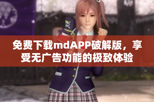 免费下载mdAPP破解版，享受无广告功能的极致体验