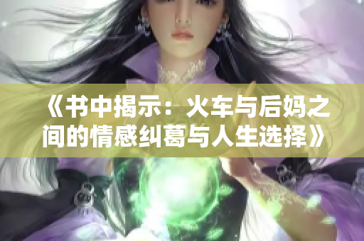 《书中揭示：火车与后妈之间的情感纠葛与人生选择》