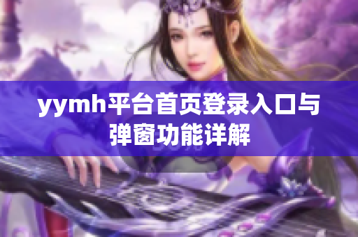 yymh平台首页登录入口与弹窗功能详解