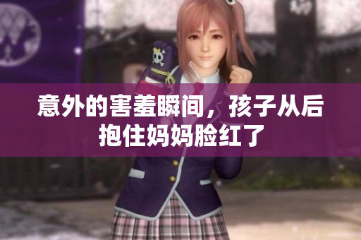 意外的害羞瞬间，孩子从后抱住妈妈脸红了