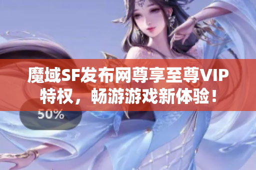 魔域SF发布网尊享至尊VIP特权，畅游游戏新体验！