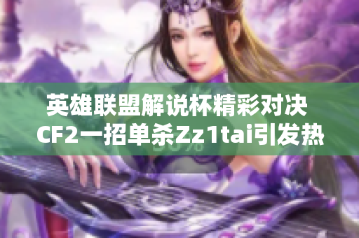 英雄联盟解说杯精彩对决 CF2一招单杀Zz1tai引发热议