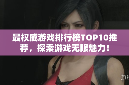 最权威游戏排行榜TOP10推荐，探索游戏无限魅力！