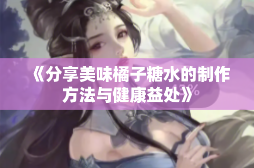 《分享美味橘子糖水的制作方法与健康益处》