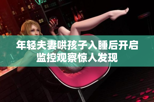 年轻夫妻哄孩子入睡后开启监控观察惊人发现