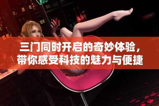 三门同时开启的奇妙体验，带你感受科技的魅力与便捷
