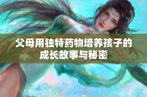父母用独特药物培养孩子的成长故事与秘密