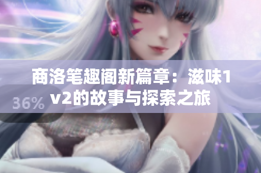 商洛笔趣阁新篇章：滋味1v2的故事与探索之旅
