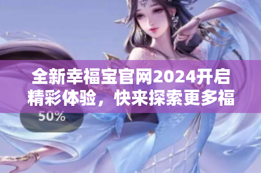 全新幸福宝官网2024开启精彩体验，快来探索更多福利！