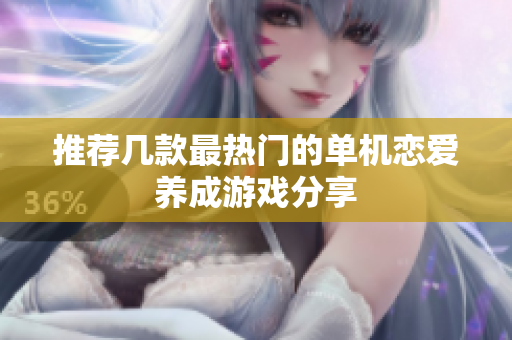 推荐几款最热门的单机恋爱养成游戏分享