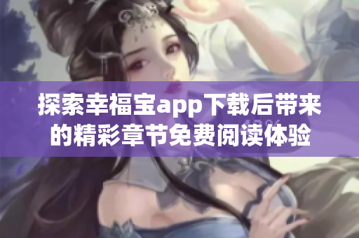探索幸福宝app下载后带来的精彩章节免费阅读体验