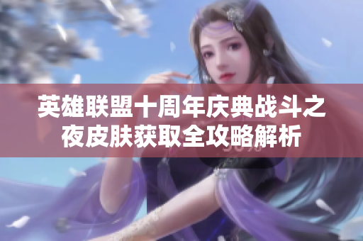 英雄联盟十周年庆典战斗之夜皮肤获取全攻略解析
