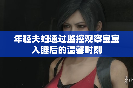 年轻夫妇通过监控观察宝宝入睡后的温馨时刻