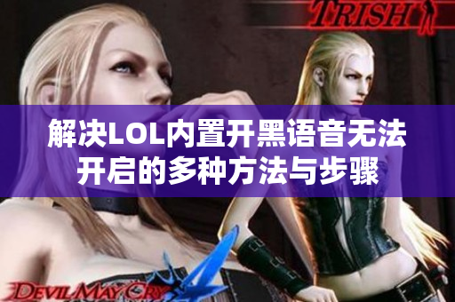 解决LOL内置开黑语音无法开启的多种方法与步骤
