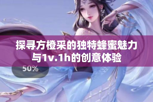 探寻方橙采的独特蜂蜜魅力与1v.1h的创意体验