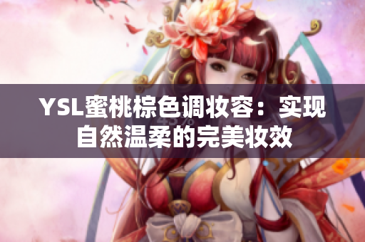 YSL蜜桃棕色调妆容：实现自然温柔的完美妆效