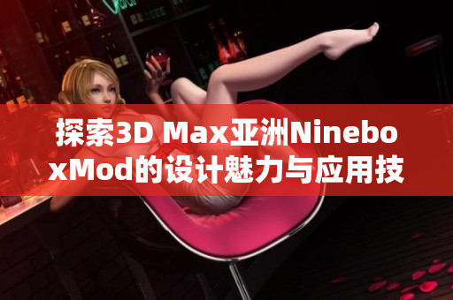 探索3D Max亚洲NineboxMod的设计魅力与应用技巧