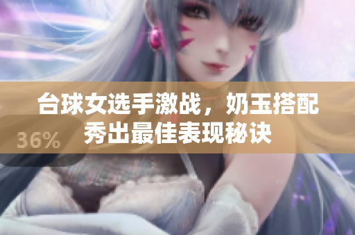 台球女选手激战，奶玉搭配秀出最佳表现秘诀