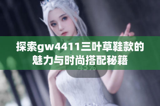 探索gw4411三叶草鞋款的魅力与时尚搭配秘籍