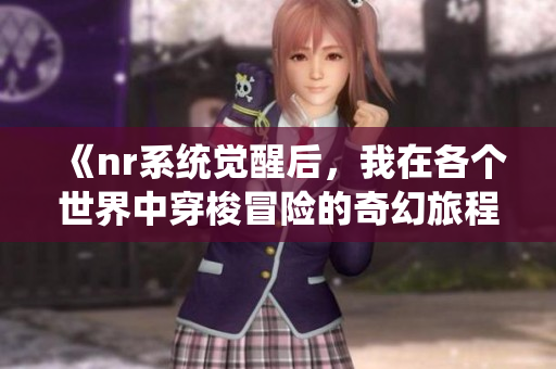 《nr系统觉醒后，我在各个世界中穿梭冒险的奇幻旅程》