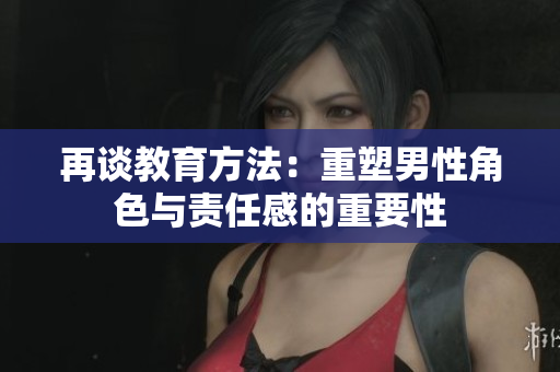 再谈教育方法：重塑男性角色与责任感的重要性