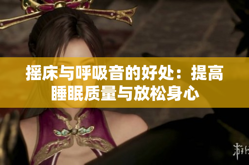 摇床与呼吸音的好处：提高睡眠质量与放松身心