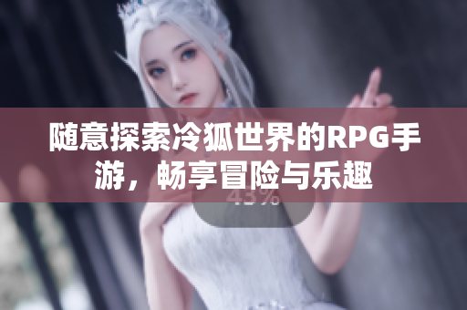 随意探索冷狐世界的RPG手游，畅享冒险与乐趣