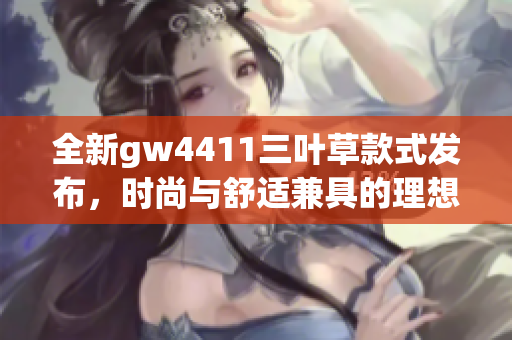 全新gw4411三叶草款式发布，时尚与舒适兼具的理想选择