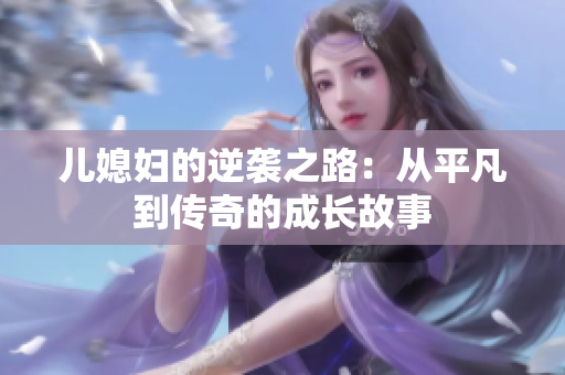 儿媳妇的逆袭之路：从平凡到传奇的成长故事