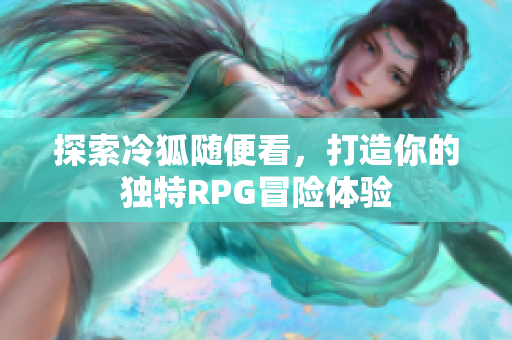 探索冷狐随便看，打造你的独特RPG冒险体验