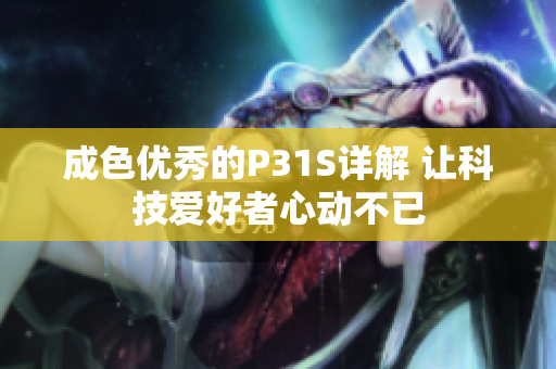 成色优秀的P31S详解 让科技爱好者心动不已