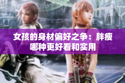 女孩的身材偏好之争：胖瘦哪种更好看和实用