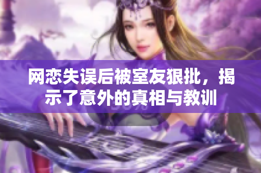 网恋失误后被室友狠批，揭示了意外的真相与教训