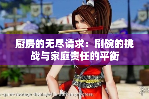 厨房的无尽请求：刷碗的挑战与家庭责任的平衡