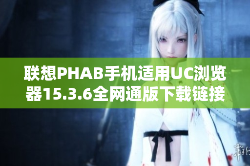 联想PHAB手机适用UC浏览器15.3.6全网通版下载链接