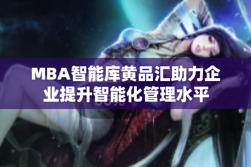 MBA智能库黄品汇助力企业提升智能化管理水平