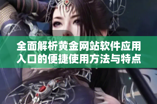 全面解析黄金网站软件应用入口的便捷使用方法与特点