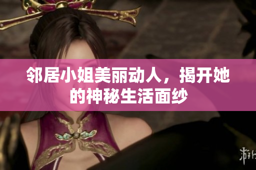 邻居小姐美丽动人，揭开她的神秘生活面纱