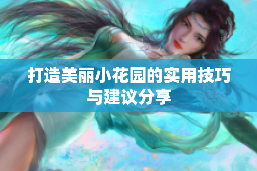 打造美丽小花园的实用技巧与建议分享
