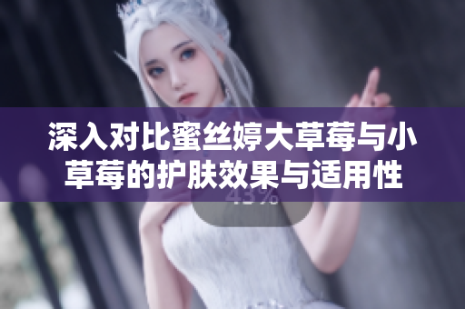 深入对比蜜丝婷大草莓与小草莓的护肤效果与适用性