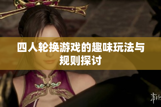 四人轮换游戏的趣味玩法与规则探讨