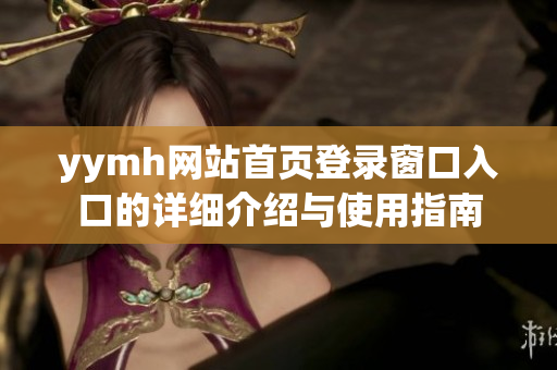 yymh网站首页登录窗口入口的详细介绍与使用指南